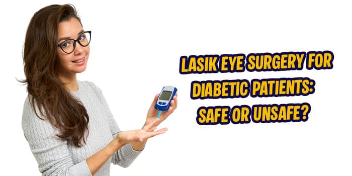LASIK Eye Surgery For Diabetic Patients: Safe Or Unsafe?